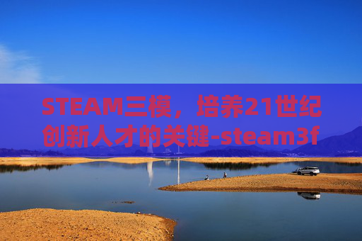 STEAM三模，培养21世纪创新人才的关键-steam3f版的moba游戏
