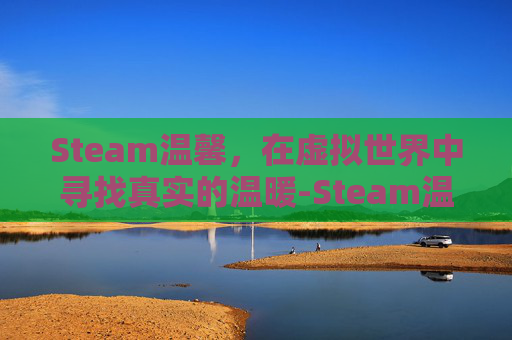 Steam温馨，在虚拟世界中寻找真实的温暖-Steam温馨小屋