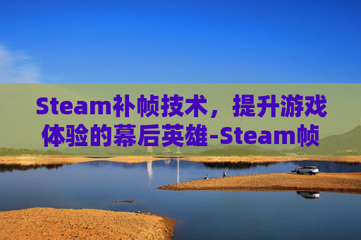 Steam补帧技术，提升游戏体验的幕后英雄-Steam帧数