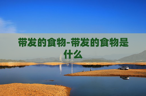 带发的食物-带发的食物是什么