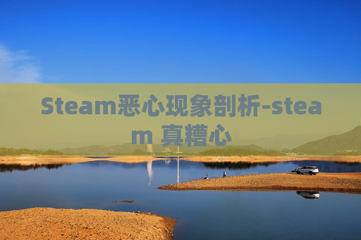 Steam恶心现象剖析-steam 真糟心