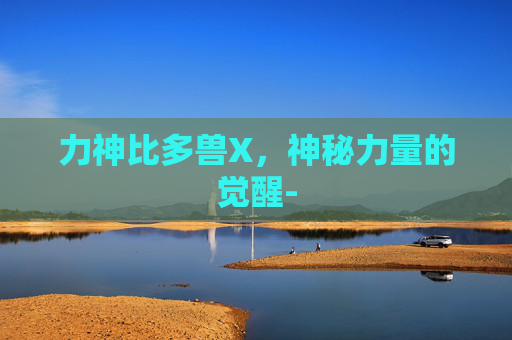 力神比多兽X，神秘力量的觉醒-