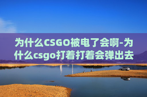 为什么CSGO被电了会啊-为什么csgo打着打着会弹出去
