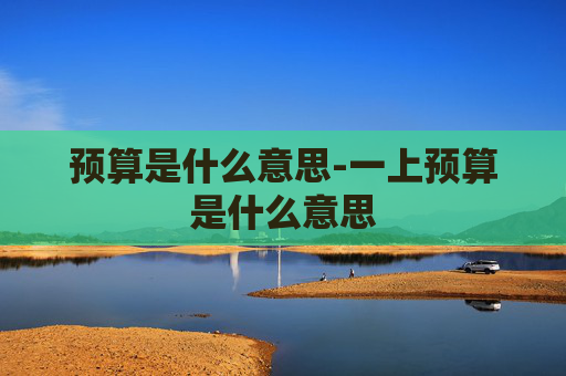 预算是什么意思-一上预算是什么意思