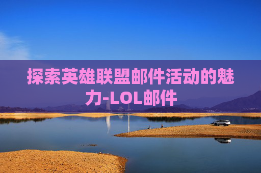 探索英雄联盟邮件活动的魅力-LOL邮件