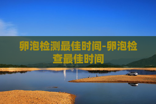 卵泡检测最佳时间-卵泡检查最佳时间
