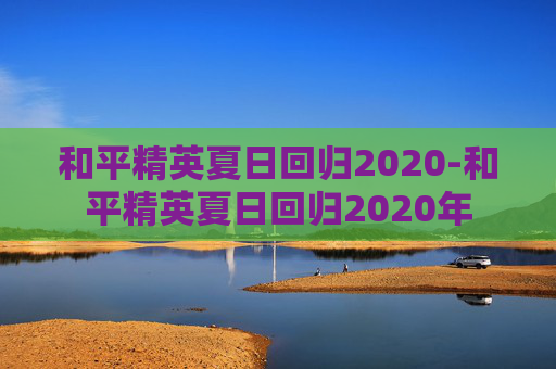 和平精英夏日回归2020-和平精英夏日回归2020年