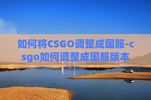 如何将CSGO调整成国服-csgo如何调整成国服版本