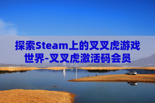 探索Steam上的叉叉虎游戏世界-叉叉虎激活码会员