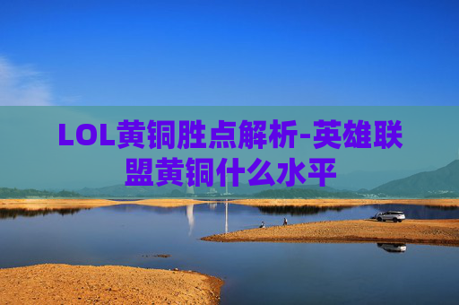 LOL黄铜胜点解析-英雄联盟黄铜什么水平