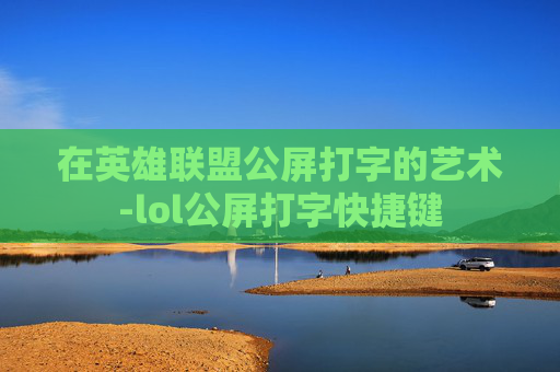 在英雄联盟公屏打字的艺术-lol公屏打字快捷键
