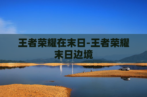 王者荣耀在末日-王者荣耀末日边境