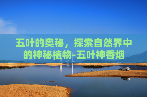 五叶的奥秘，探索自然界中的神秘植物-五叶神香烟