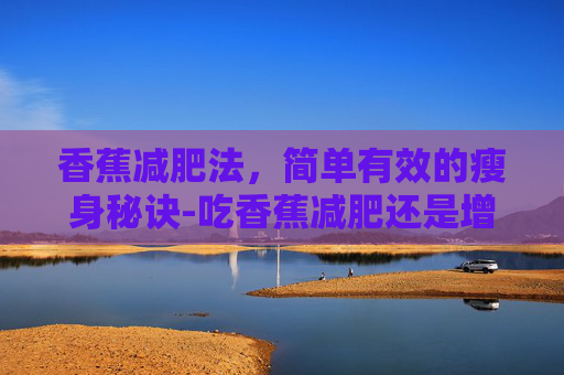 香蕉减肥法，简单有效的瘦身秘诀-吃香蕉减肥还是增肥