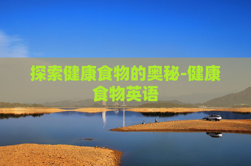 探索健康食物的奥秘-健康食物英语