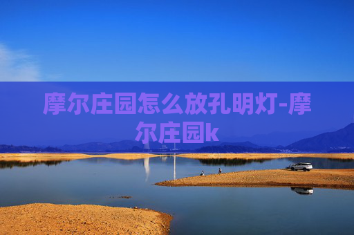 摩尔庄园怎么放孔明灯-摩尔庄园k