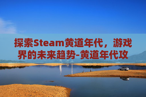 探索Steam黄道年代，游戏界的未来趋势-黄道年代攻略