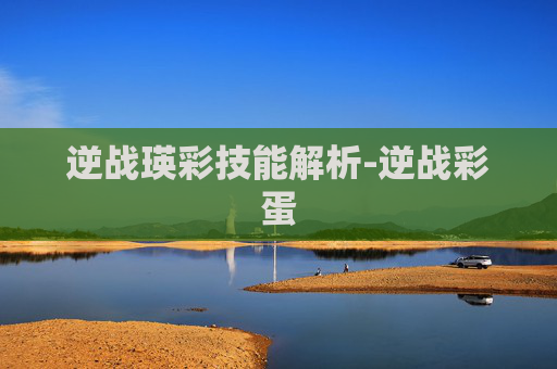 逆战瑛彩技能解析-逆战彩蛋