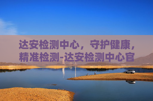 达安检测中心，守护健康，精准检测-达安检测中心官网