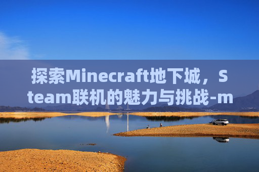 探索Minecraft地下城，Steam联机的魅力与挑战-mc地下城怎么联机