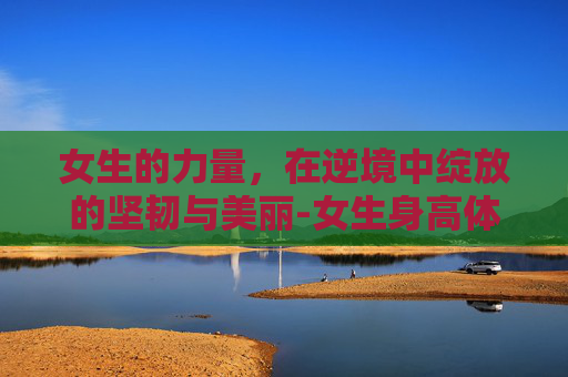 女生的力量，在逆境中绽放的坚韧与美丽-女生身高体重标准表格