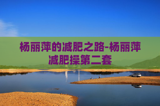 杨丽萍的减肥之路-杨丽萍减肥操第二套