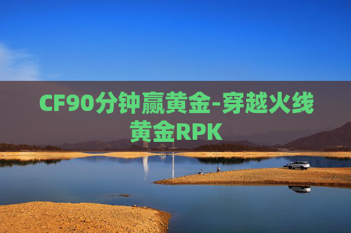 CF90分钟赢黄金-穿越火线黄金RPK