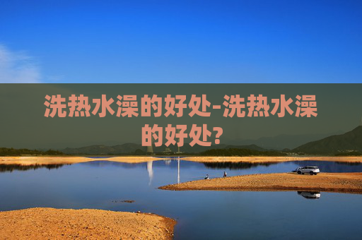 洗热水澡的好处-洗热水澡的好处?