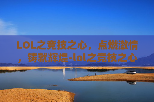 LOL之竞技之心，点燃激情，铸就辉煌-lol之竞技之心txt电子书