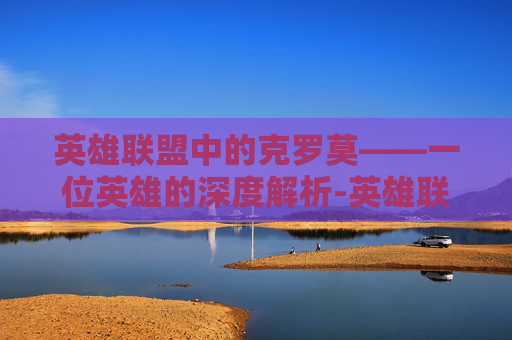 英雄联盟中的克罗莫——一位英雄的深度解析-英雄联盟克洛莫