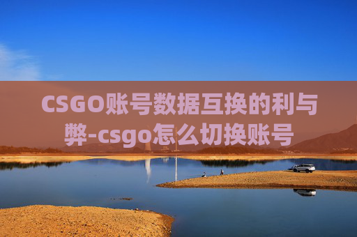 CSGO账号数据互换的利与弊-csgo怎么切换账号