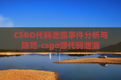 CSGO代码泄露事件分析与防范-csgo源代码泄漏