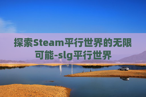 探索Steam平行世界的无限可能-slg平行世界