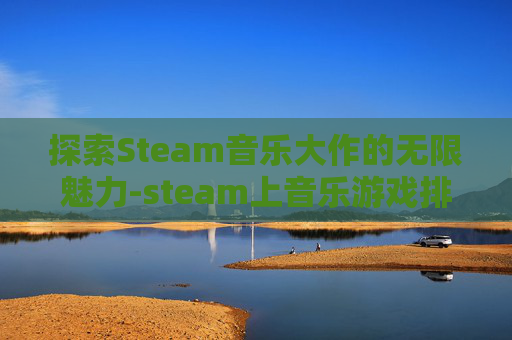探索Steam音乐大作的无限魅力-steam上音乐游戏排行