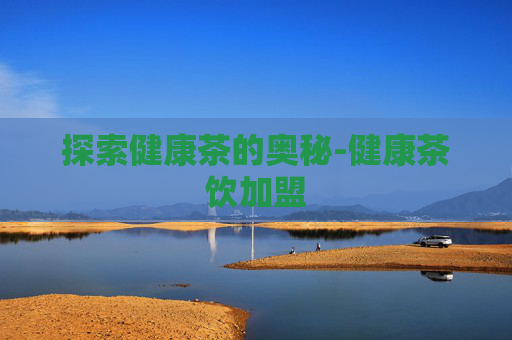 探索健康茶的奥秘-健康茶饮加盟