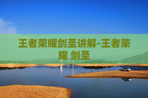 王者荣耀剑圣讲解-王者荣耀 剑圣