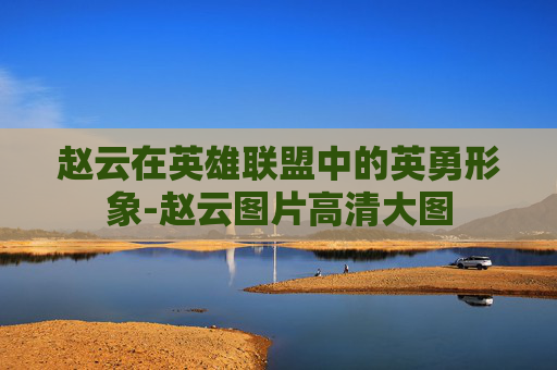 赵云在英雄联盟中的英勇形象-赵云图片高清大图