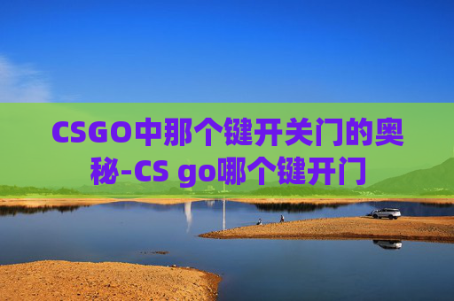 CSGO中那个键开关门的奥秘-CS go哪个键开门