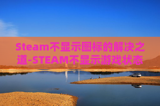 Steam不显示图标的解决之道-STEAM不显示游戏状态