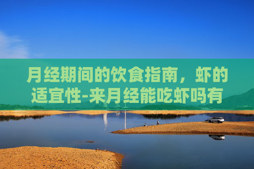 月经期间的饮食指南，虾的适宜性-来月经能吃虾吗有什么危害