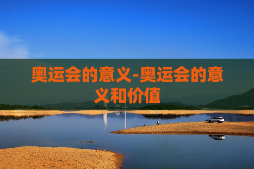 奥运会的意义-奥运会的意义和价值