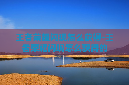 王者荣耀闪现怎么获得-王者荣耀闪现怎么获得的