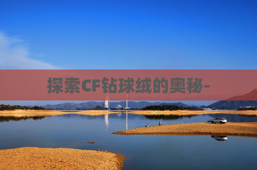 探索CF钻球绒的奥秘-