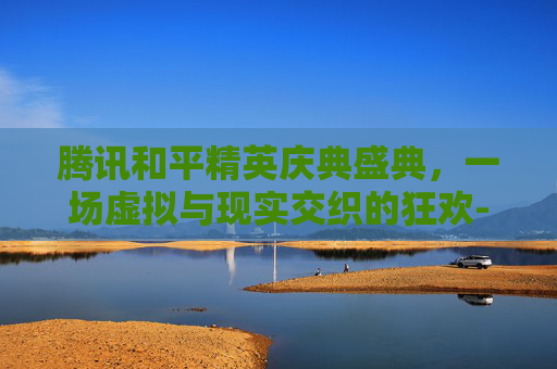 腾讯和平精英庆典盛典，一场虚拟与现实交织的狂欢-和平精英跨年庆典
