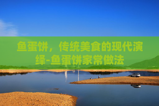 鱼蛋饼，传统美食的现代演绎-鱼蛋饼家常做法