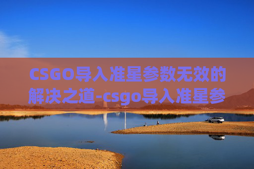 CSGO导入准星参数无效的解决之道-csgo导入准星参数无效怎么办