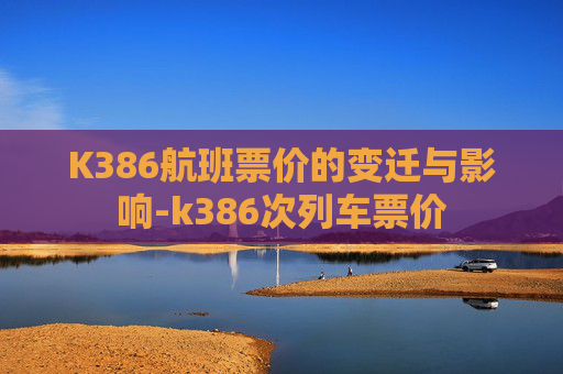 K386航班票价的变迁与影响-k386次列车票价
