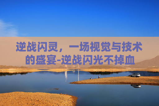 逆战闪灵，一场视觉与技术的盛宴-逆战闪光不掉血