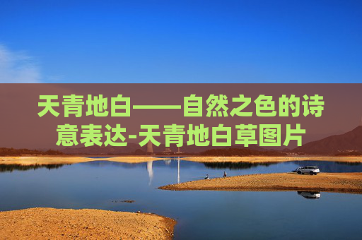天青地白——自然之色的诗意表达-天青地白草图片