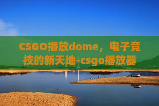 CSGO播放dome，电子竞技的新天地-csgo播放器